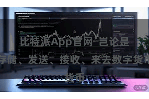 比特派App官网  岂论是存储、发送、接收、来去数字货币
