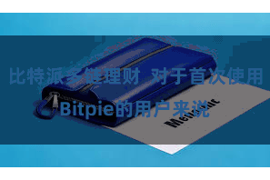 比特派多链理财  对于首次使用Bitpie的用户来说