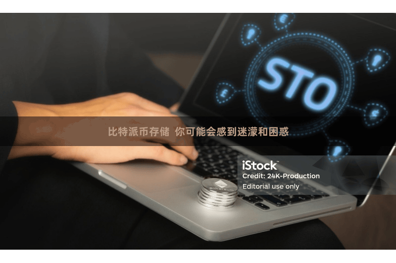 比特派币存储  你可能会感到迷濛和困惑