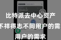 比特派去中心资产  不祥得志不同用户的需求