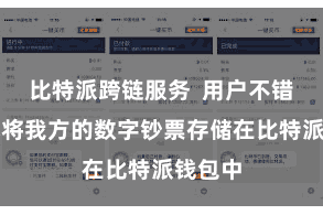 比特派跨链服务 用户不错松驰地将我方的数字钞票存储在比特派钱包中