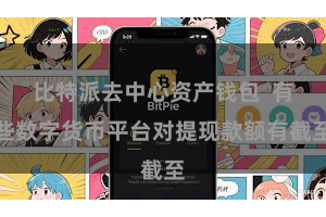 比特派去中心资产钱包  有些数字货币平台对提现款额有截至