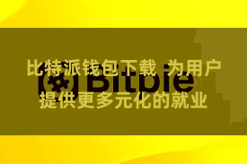 比特派钱包下载  为用户提供更多元化的就业