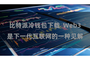 比特派冷钱包下载  Web3是下一代互联网的一种见解