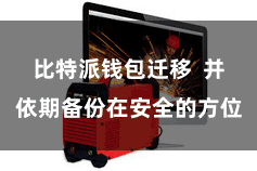 比特派钱包迁移  并依期备份在安全的方位