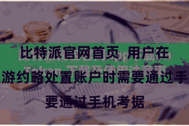 比特派官网首页  用户在进行交游约略处置账户时需要通过手机考据