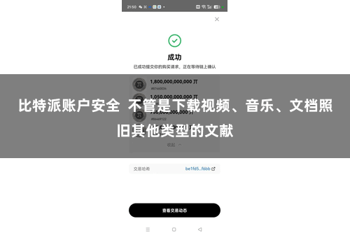 比特派账户安全  不管是下载视频、音乐、文档照旧其他类型的文献