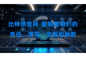 比特派官网  影响着咱们的责任、学习、文娱和酬酢