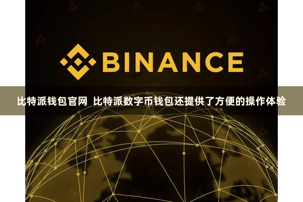 比特派钱包官网  比特派数字币钱包还提供了方便的操作体验