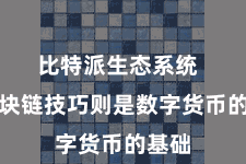 比特派生态系统  而区块链技巧则是数字货币的基础