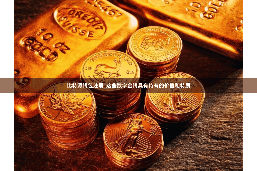 比特派钱包注册  这些数字金钱具有特有的价值和特质